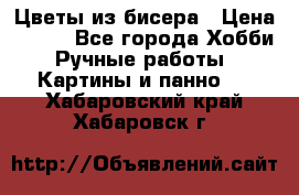 Цветы из бисера › Цена ­ 500 - Все города Хобби. Ручные работы » Картины и панно   . Хабаровский край,Хабаровск г.